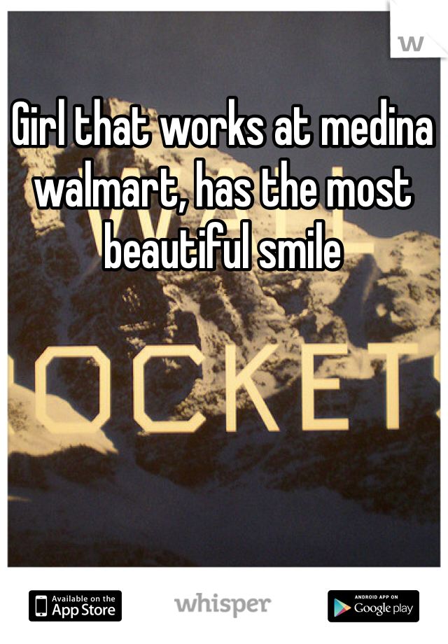 Girl that works at medina walmart, has the most beautiful smile