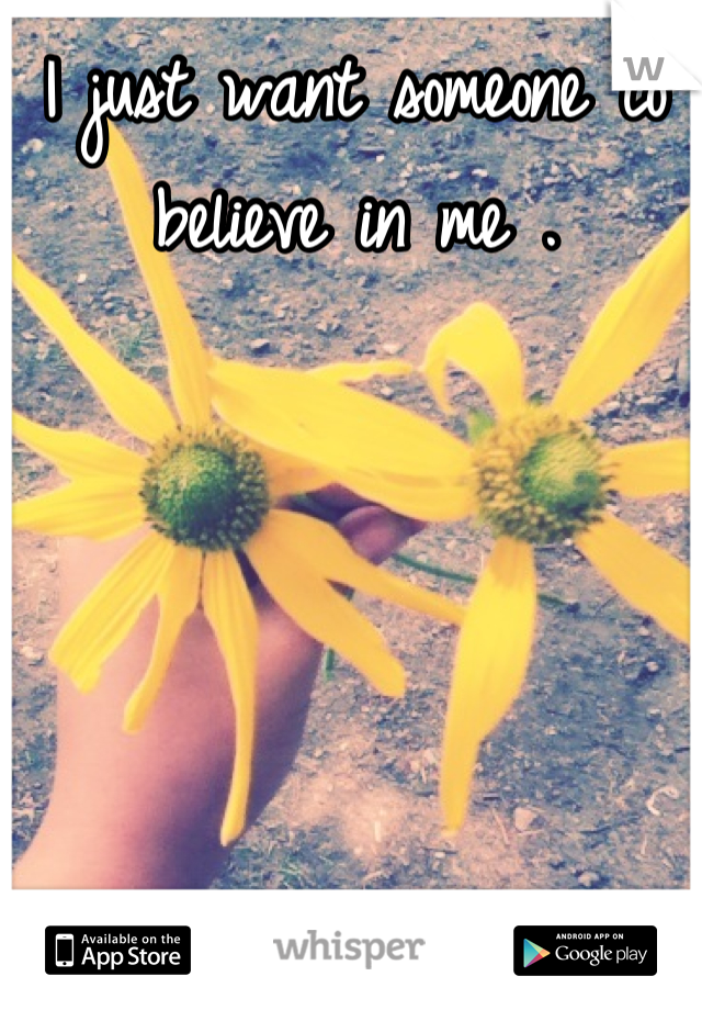 I just want someone to believe in me .