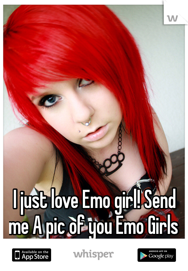 I just love Emo girl! Send me A pic of you Emo Girls :)