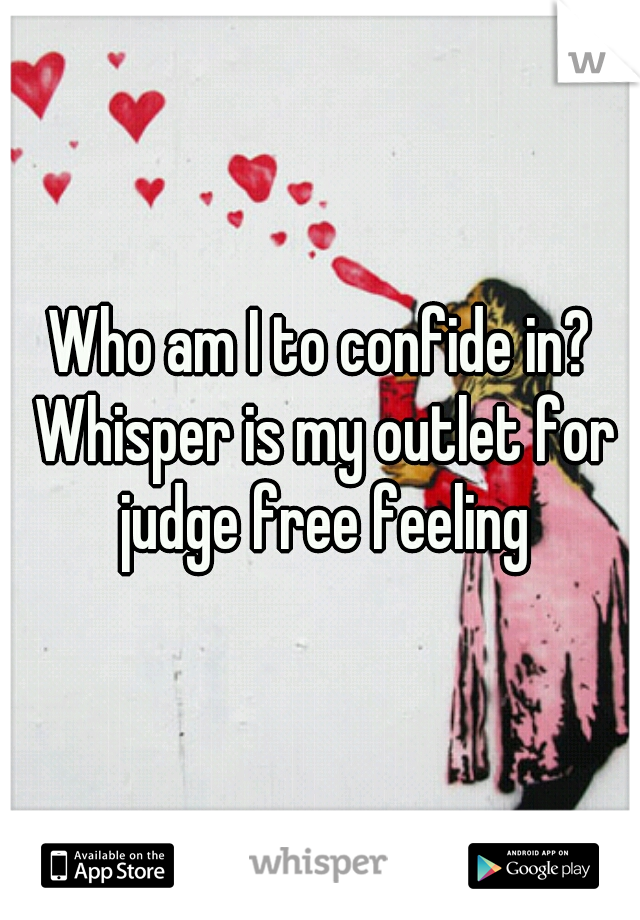 Who am I to confide in? Whisper is my outlet for judge free feeling