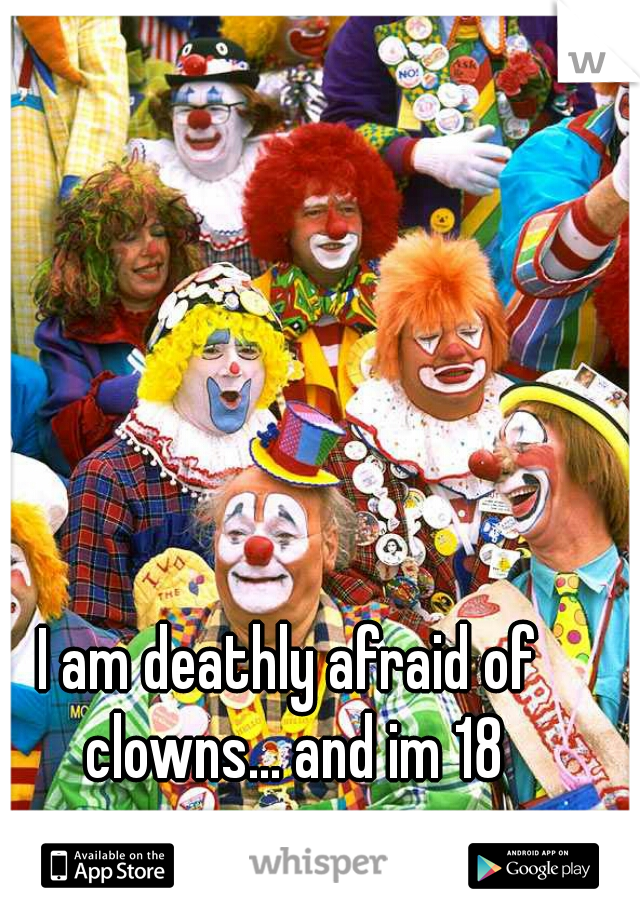 I am deathly afraid of clowns... and im 18