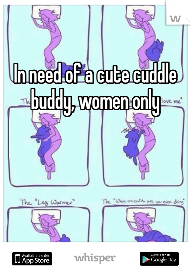 In need of a cute cuddle buddy, women only 