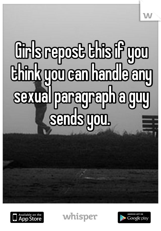 Girls repost this if you think you can handle any sexual paragraph a guy sends you. 