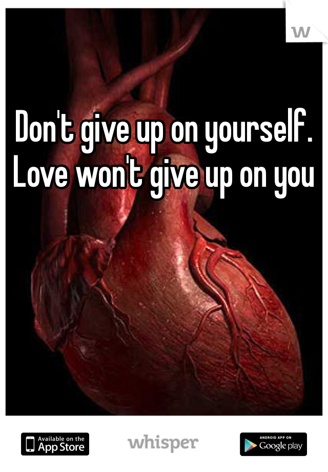 Don't give up on yourself. Love won't give up on you