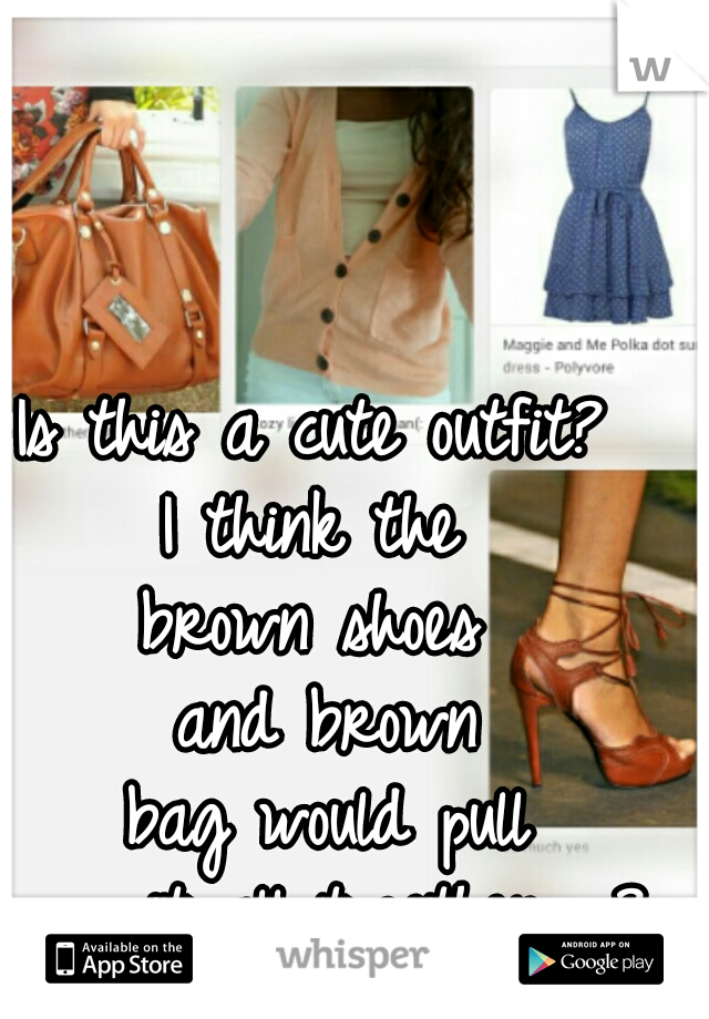 Is this a cute outfit? 
I think the 
brown shoes 
and brown
 bag would pull 
     it all together.. ?          