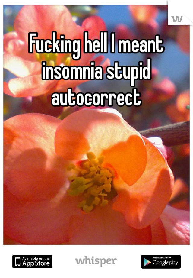 Fucking hell I meant insomnia stupid autocorrect 