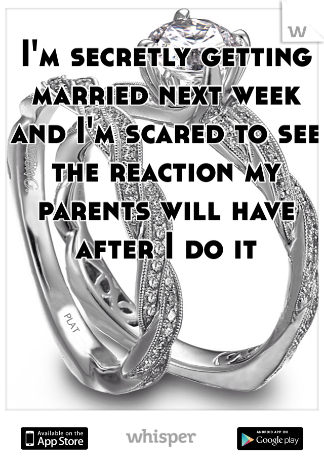 I'm secretly getting married next week and I'm scared to see the reaction my parents will have after I do it