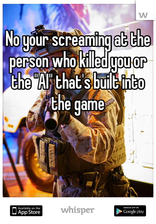 No your screaming at the person who killed you or the "AI" that's built into the game