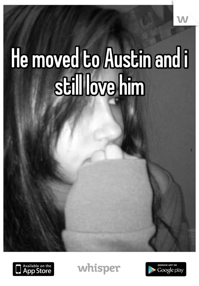 He moved to Austin and i still love him 