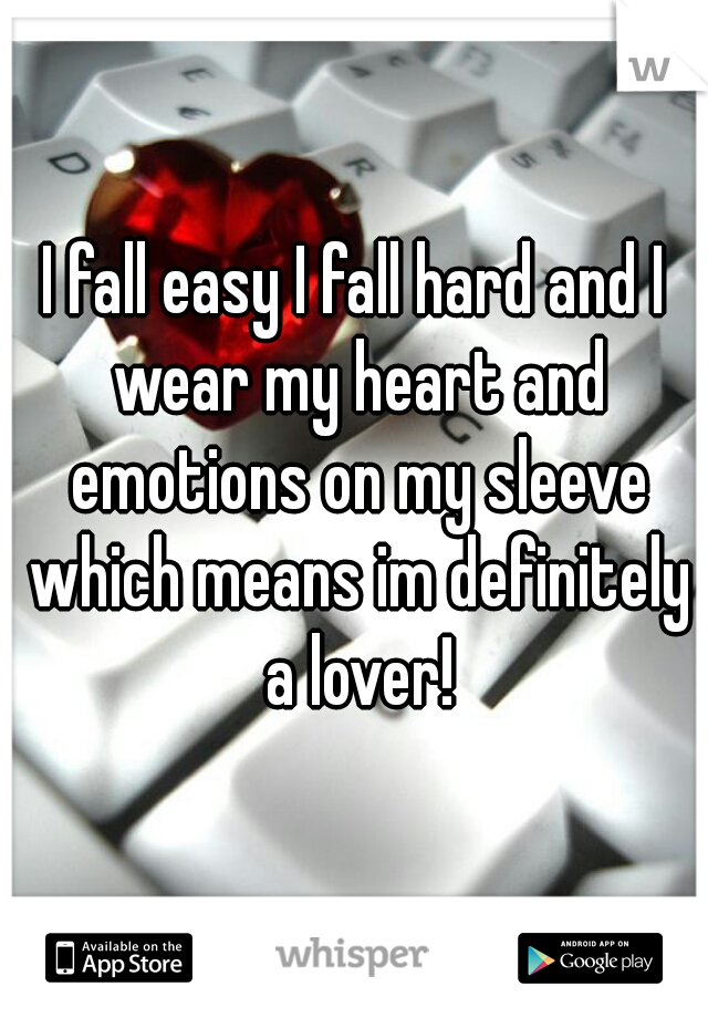 I fall easy I fall hard and I wear my heart and emotions on my sleeve which means im definitely a lover!