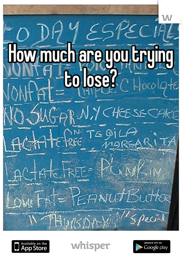 How much are you trying to lose?