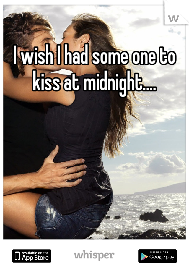 I wish I had some one to kiss at midnight....