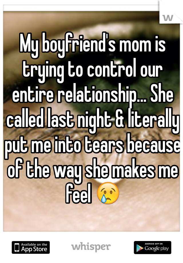 My boyfriend's mom is trying to control our entire relationship... She called last night & literally put me into tears because of the way she makes me feel 😢