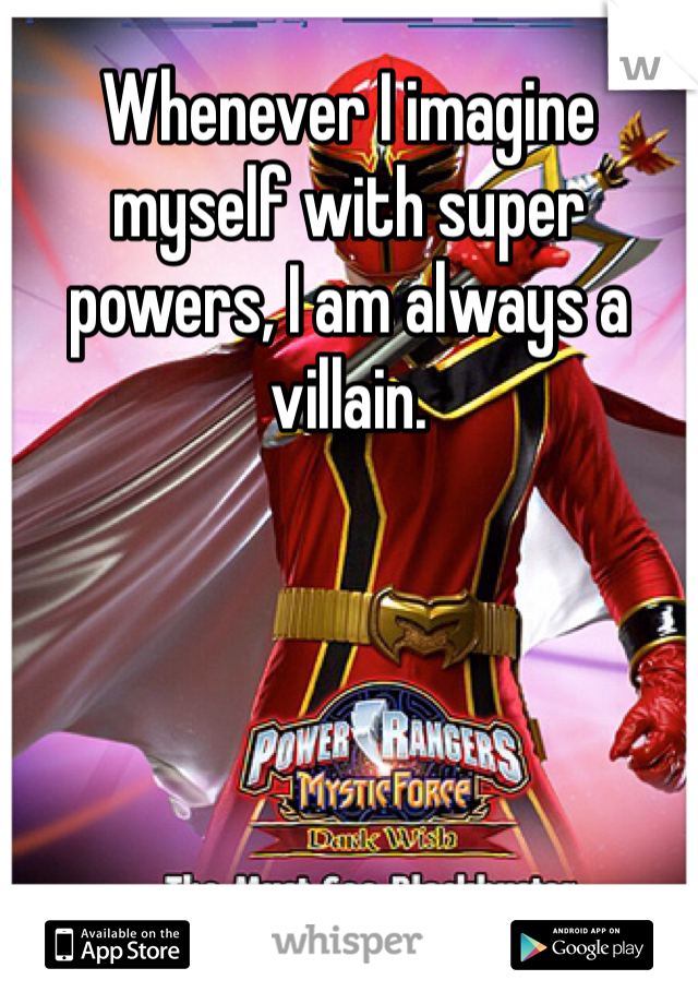 Whenever I imagine myself with super powers, I am always a villain. 