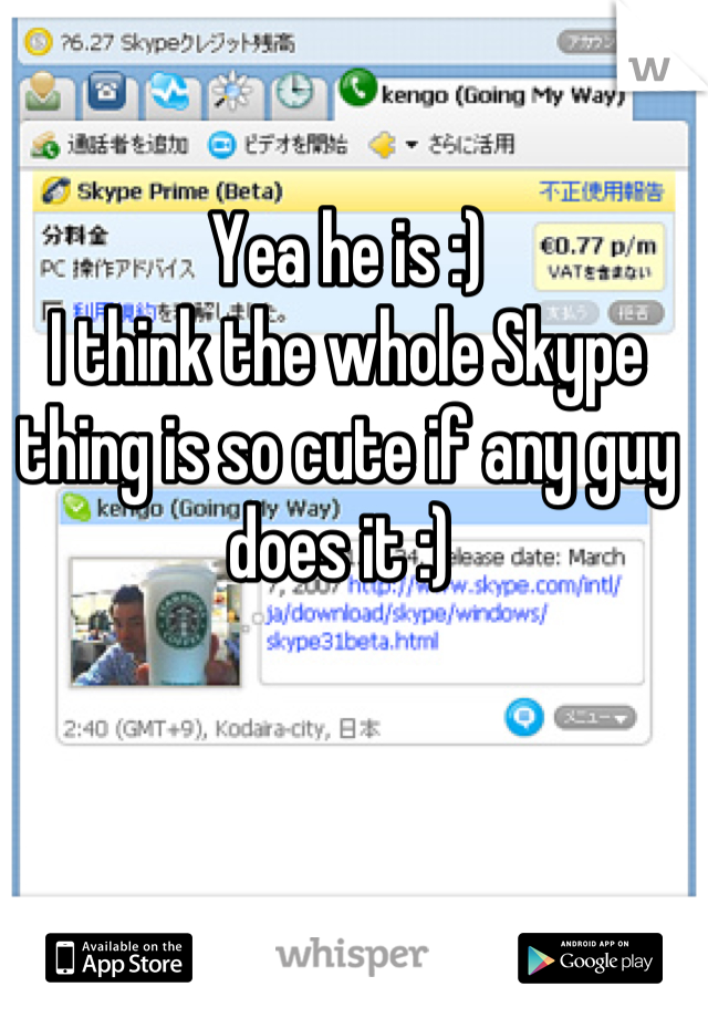 Yea he is :)
I think the whole Skype thing is so cute if any guy does it :) 