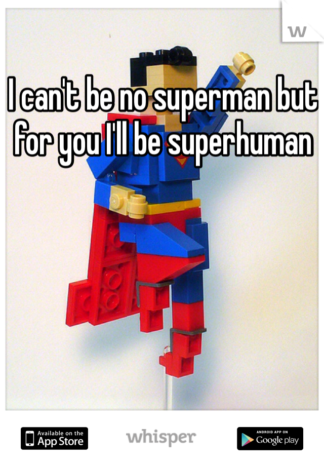 I can't be no superman but for you I'll be superhuman