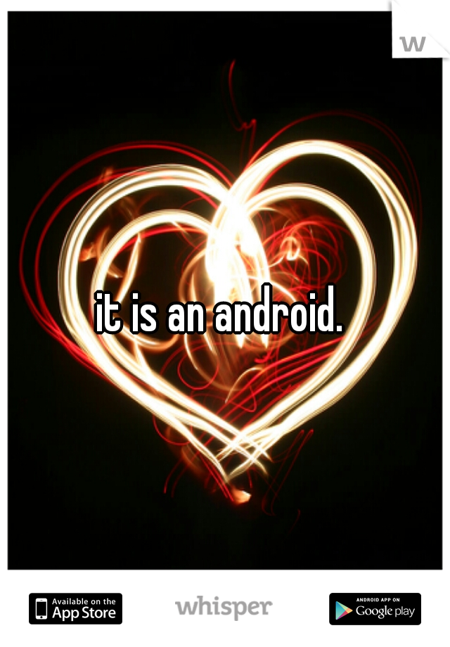 it is an android. 