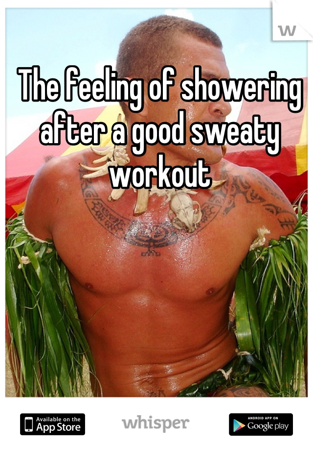 The feeling of showering after a good sweaty workout