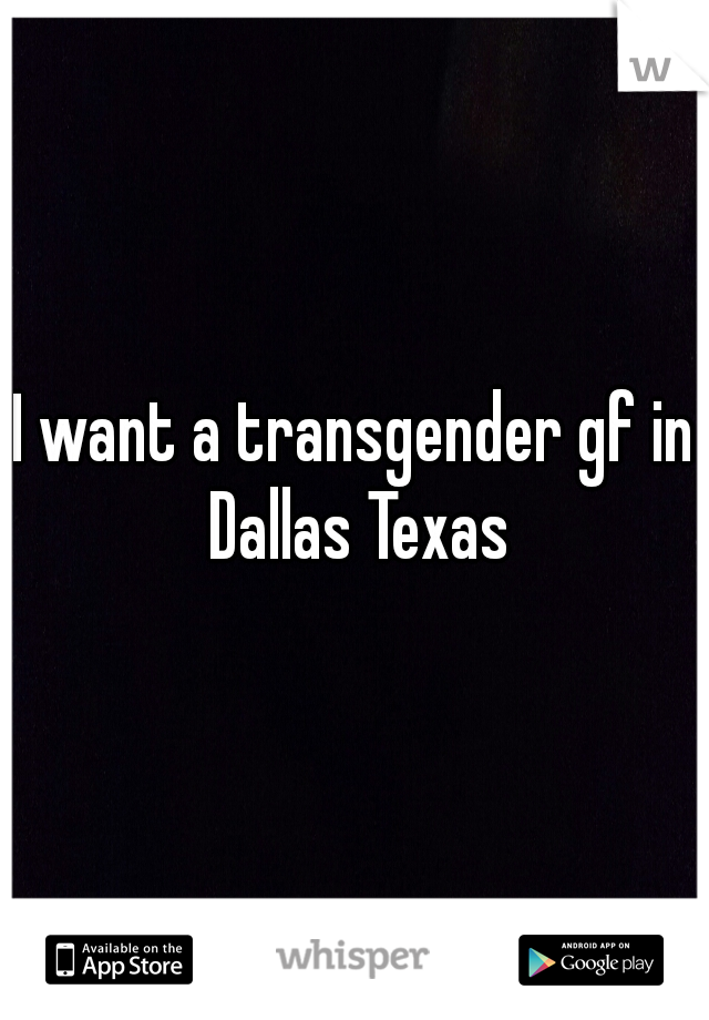 I want a transgender gf in Dallas Texas