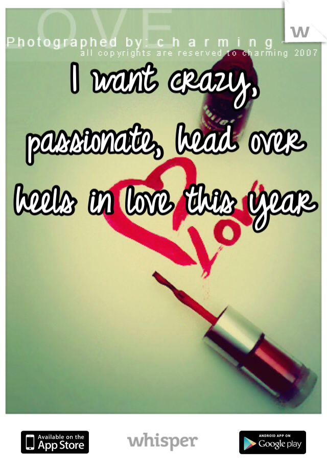 I want crazy, passionate, head over heels in love this year 