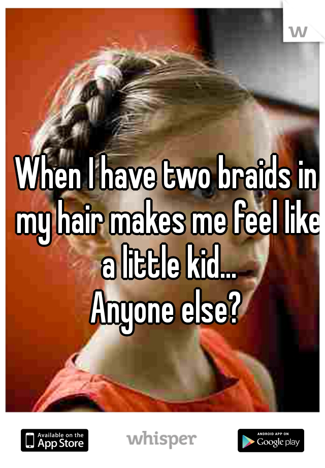 When I have two braids in my hair makes me feel like a little kid...
 

Anyone else?