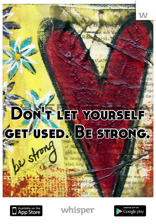 Don't let yourself get used. Be strong.