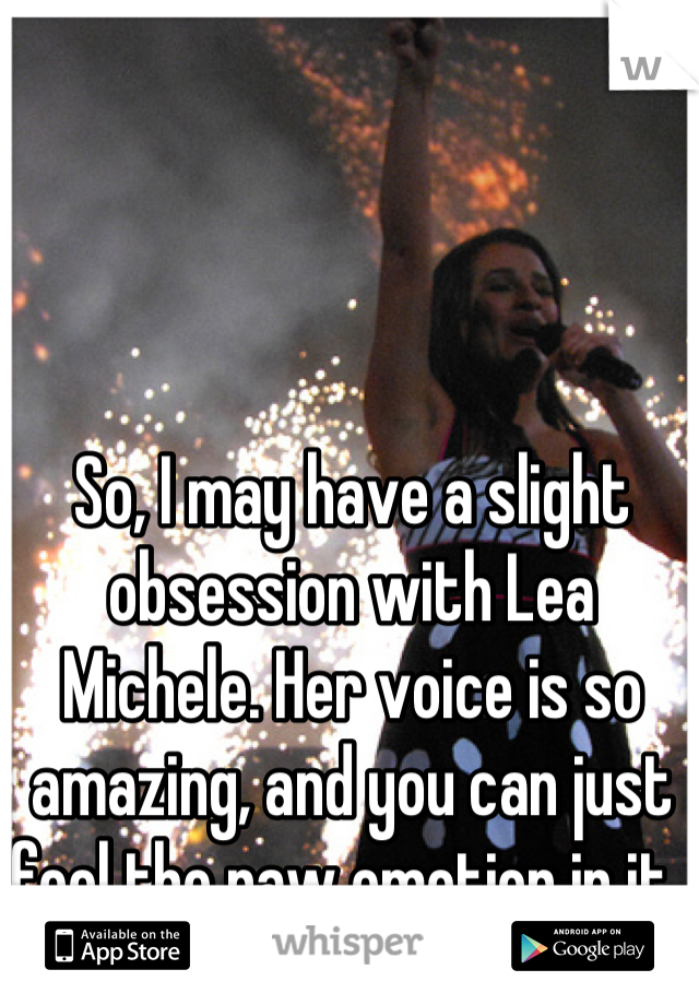 So, I may have a slight obsession with Lea Michele. Her voice is so amazing, and you can just feel the raw emotion in it. 