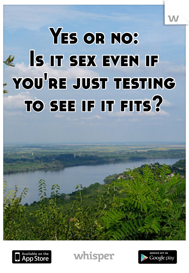 Yes or no:
Is it sex even if you're just testing to see if it fits?