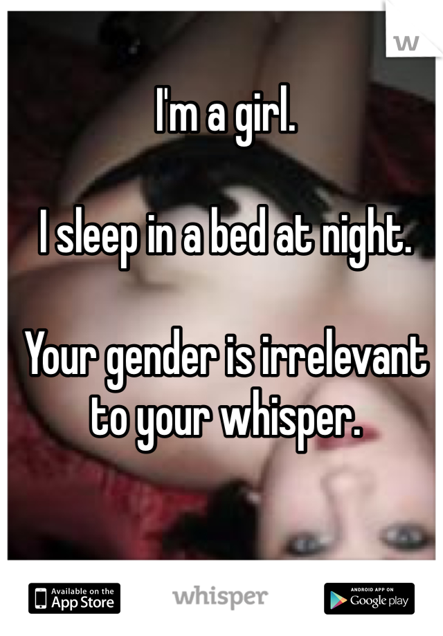 I'm a girl.

I sleep in a bed at night.

Your gender is irrelevant to your whisper. 