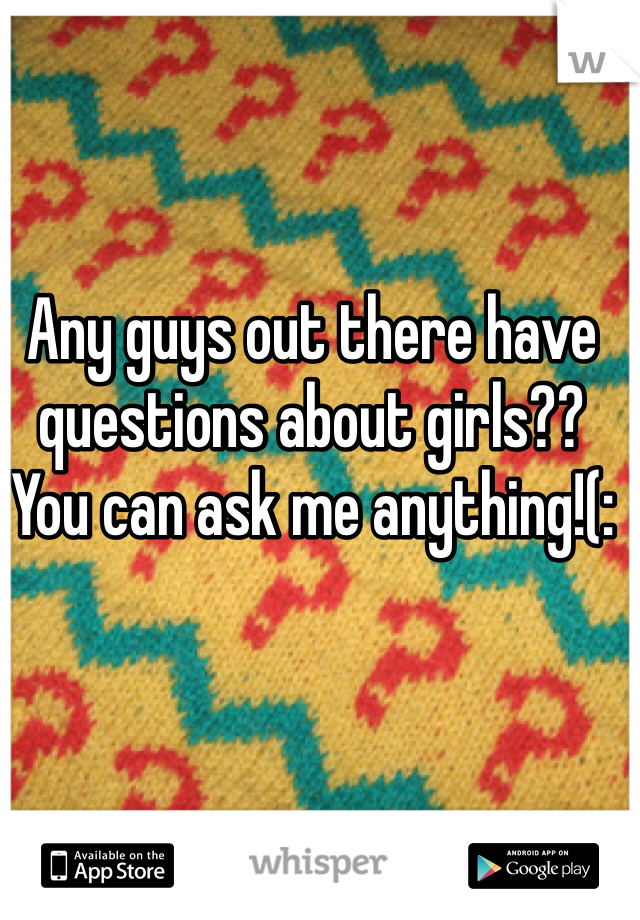 Any guys out there have questions about girls?? 
You can ask me anything!(: