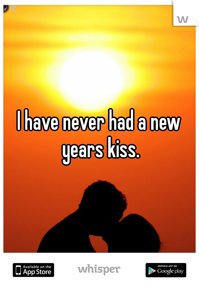 I have never had a new years kiss.