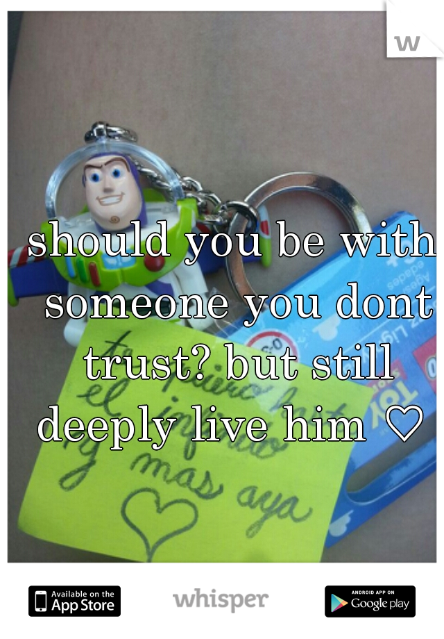 should you be with someone you dont trust? but still deeply live him ♡ 