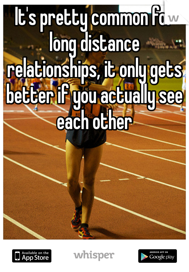 It's pretty common for long distance relationships, it only gets better if you actually see each other 