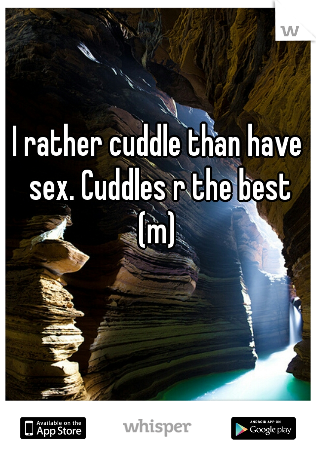 I rather cuddle than have sex. Cuddles r the best

(m)