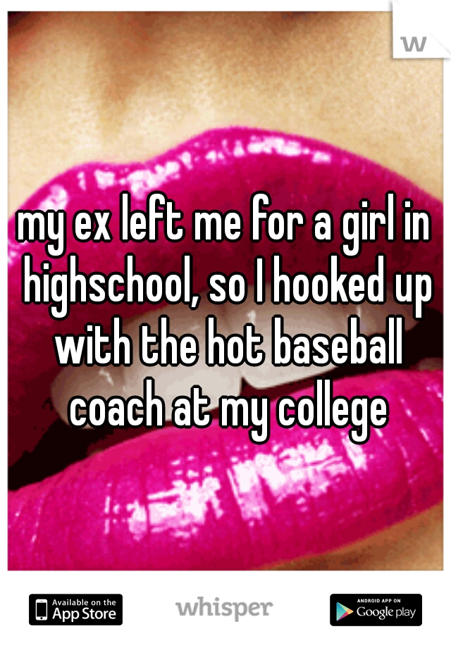 my ex left me for a girl in highschool, so I hooked up with the hot baseball coach at my college