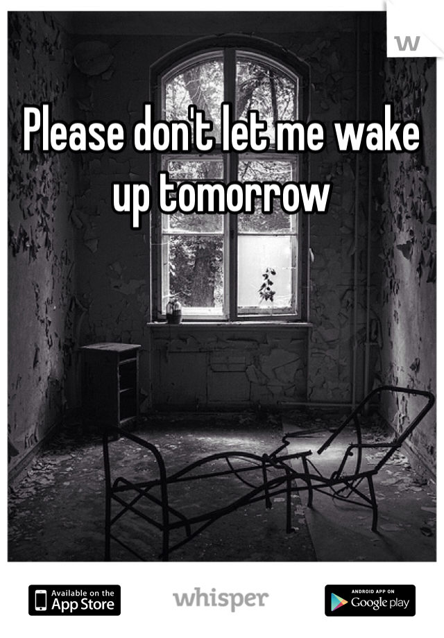 Please don't let me wake up tomorrow 