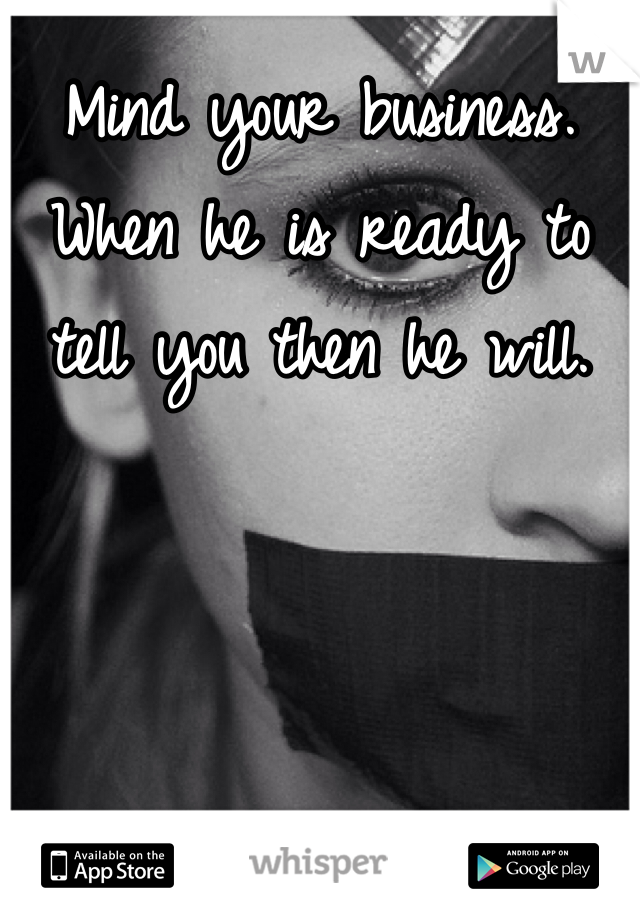 Mind your business. When he is ready to tell you then he will. 