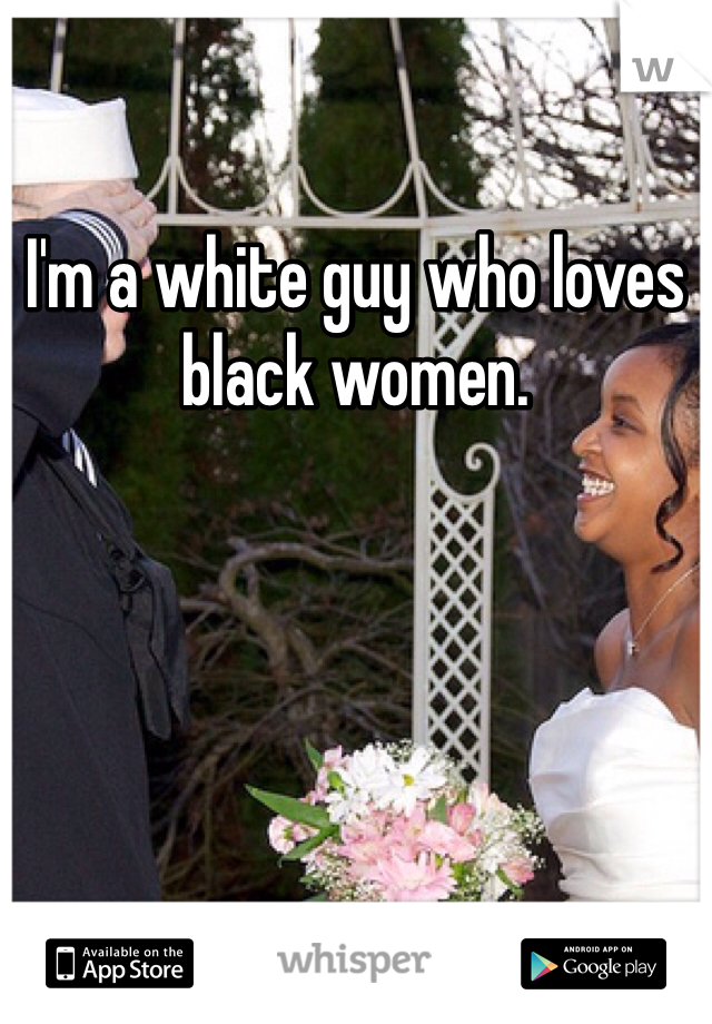 I'm a white guy who loves black women. 