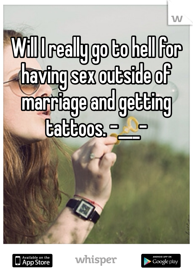 Will I really go to hell for having sex outside of marriage and getting tattoos. -___-