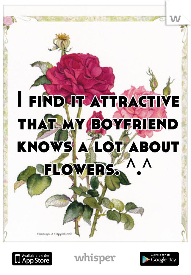 I find it attractive that my boyfriend knows a lot about flowers. ^.^