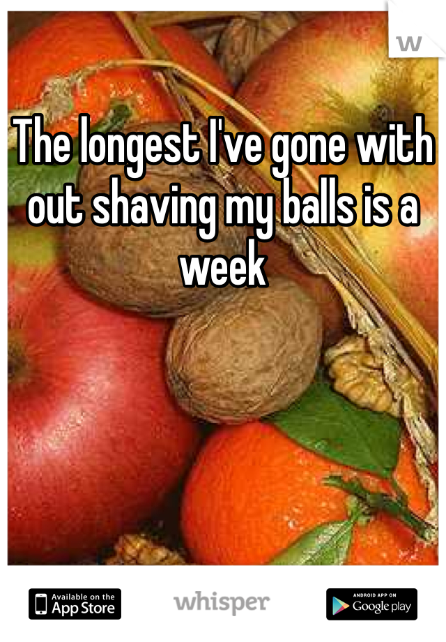 The longest I've gone with out shaving my balls is a week