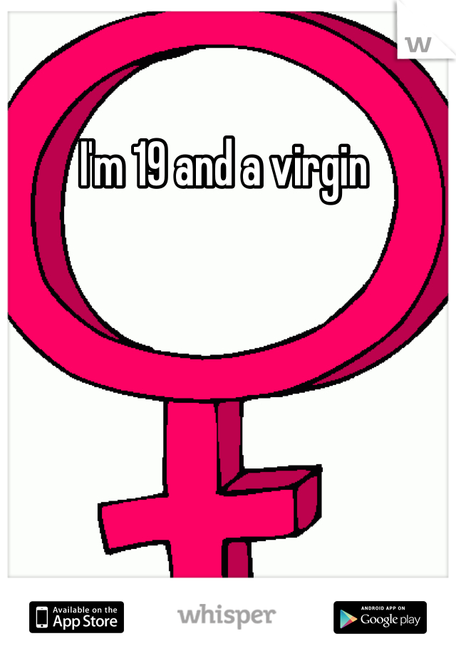 I'm 19 and a virgin 