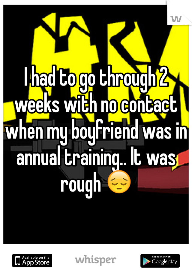 I had to go through 2 weeks with no contact when my boyfriend was in annual training.. It was rough 😔