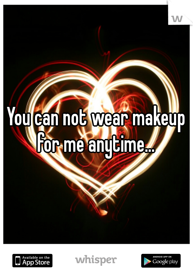 You can not wear makeup for me anytime... 