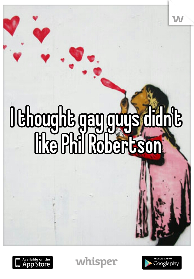 I thought gay guys didn't like Phil Robertson