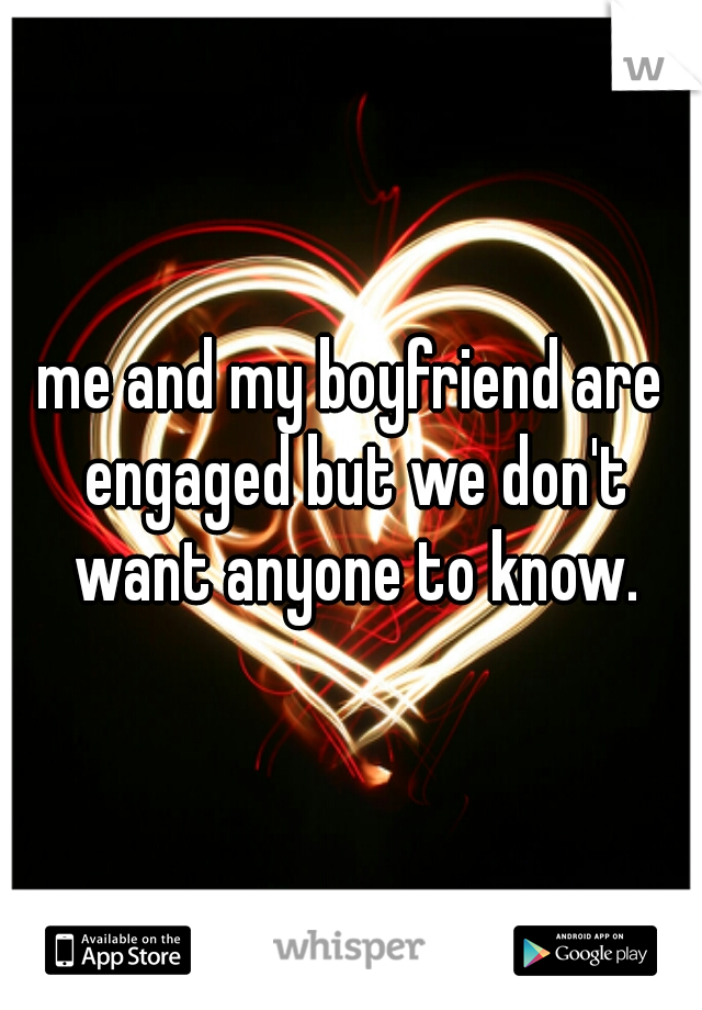 me and my boyfriend are engaged but we don't want anyone to know.
