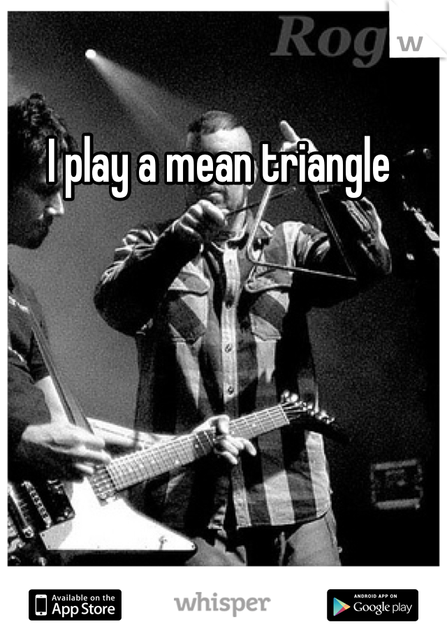 I play a mean triangle 