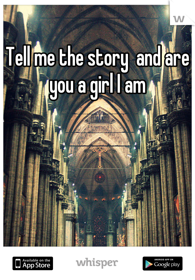 Tell me the story  and are you a girl I am