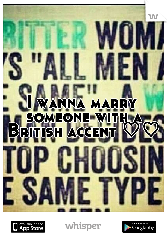 I wanna marry someone with a British accent ♡♡♡