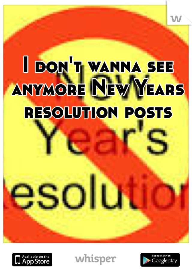 I don't wanna see anymore New Years resolution posts 